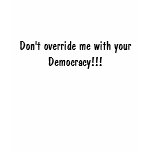 Don't override me with your Democracy!!! t-shirts