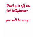 Don't piss off the fat bellydancer t-shirts