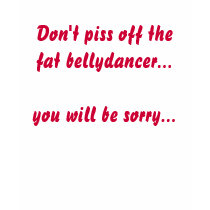 Don't piss off the fat bellydancer t-shirts