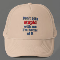 Don't play stupid with me, I'm better at it