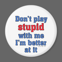 Don't play stupid with me, I'm better at it