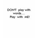 DON'T  play with words....  Play  with  ME! t-shirts