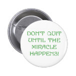 Don't Quit Until The Miracle Happens! Pinback Button