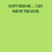Don't rush me. I get paid by the hour!