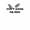 Don't Shoe Me Bro T-Shirt (The Original Version)