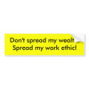 Don't spread my wealth.Spread my work ethic! bumper stickers