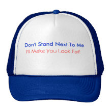 Don't Stand Next To Me, I'll Make You Look Fat Hat