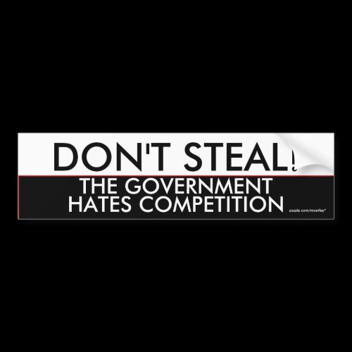 Don't steal the government hates competition bumper stickers