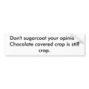Don't sugarcoat your opinion. Chocolate covered... bumper stickers by shibbykass Don't sugarcoat your opinion. Chocolate covered... bumper stickers