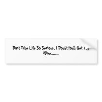 Dont Take Life So Serious, I Doubt Youll Get Ou... bumper stickers by erikamrussell Dont Take Life So Serious, I Doubt Youll Get Ou... bumper stickers
