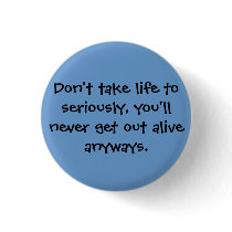 Don't take life to seriously, you'll never get ... buttons by dramahottie04 Don't take life to seriously, you'll never get ... buttons