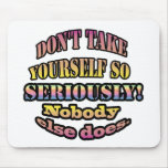 Don't take yourself so seriously. mouse pad