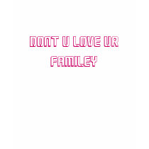 DONT U LOVE UR FAMILEY T-SHIRT