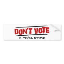 Don't Vote - If You're Stupid bumper stickers