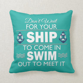 Don't Wait for Your Ship to Come In Throw Pillows