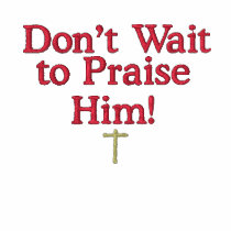 Don't Wait to Praise Him! embroidered shirts