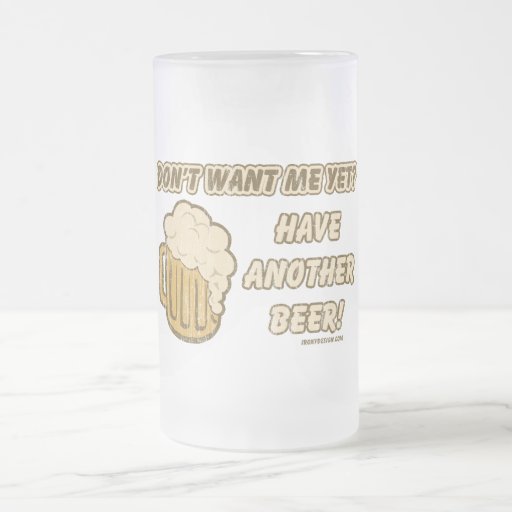 Don't Want Me Yet? Have Another Beer! Mug