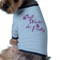 Don't Waste the Pretty... Doggie Tee Shirt