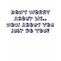 Don't worry abouT me.. t-shirts