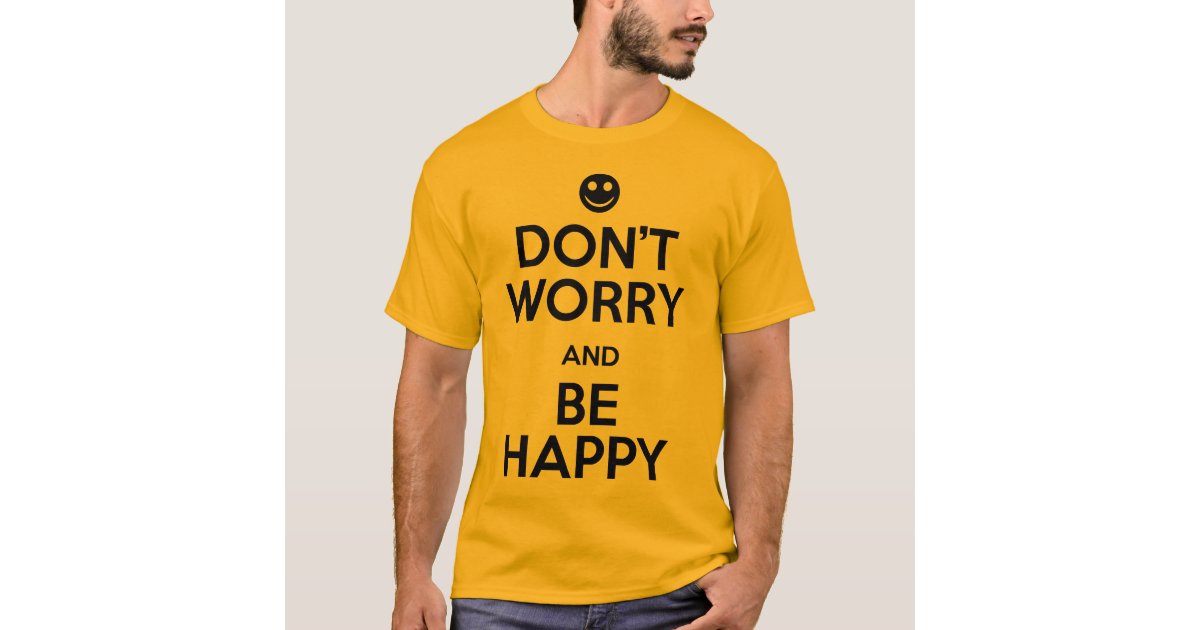 Don T Worry Be Happy T Shirt Zazzle