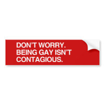 DON'T WORRY. BEING GAY ISN'T CONTAGIOUS.png Bumper Sticker
