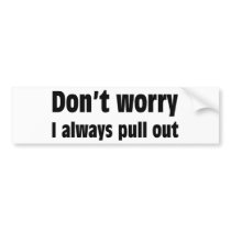 Don't Worry I Always Pull Out Bumper Stickers