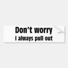 Don't Worry I Always Pull Out Bumper Stickers