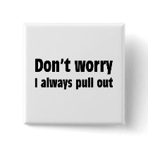 Don't Worry I Always Pull Out Pinback Button