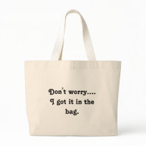 Don't worry.... I got it in the bag.