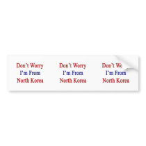 Don't Worry I'm From North Korea Bumper Sticker