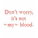 Don't worry - It's Not My Blood t-shirts