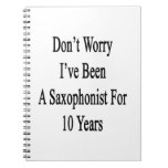Don't Worry I've Been A Saxophonist For 10 Years Notebook