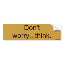 Don't worry... think. bumper stickers