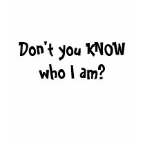 Don't You KNOW Who I Am? t-shirts