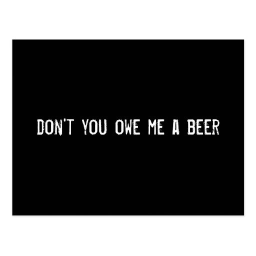 dont_you_owe_me_a_beer_post_card-r27d3ccca5c464cb6951bdaef7bd8dd95_vgbaq_8byvr_512.jpg