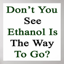 Don't You See Ethanol Is The Way To Go Print