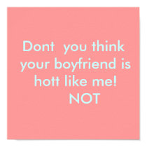 Dont  you think your boyfriend is hott like me!... posters