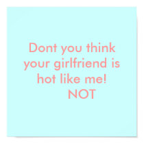 Dont you thinkyour girlfriend ishot like me!   ... posters