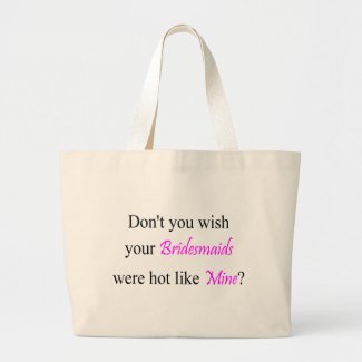 Don&#39;t You Wish Your Bridesmaid Were Hot Like Mine Tote Bags