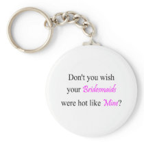 Don't You Wish Your Bridesmaid Were Hot Like Mine Keychains