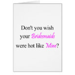 Dont You Wish Your Bridesmaids Were Hot Like Mine Greeting Cards