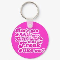 Don't you wish your girlfriend was a freak like me keychains