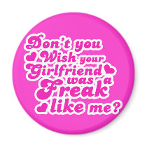Don't you wish your girlfriend was a freak like me magnets