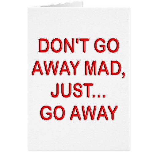 DONT'T GO AWAY MAD. JUST GO AWAY GREETING CARDS