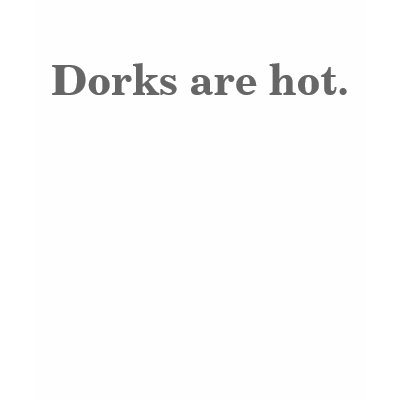 Dorks are hot. t-shirt by jvs7563