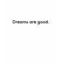 Dreams are good. t-shirts
