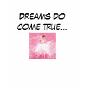Dreams do come true... t-shirts