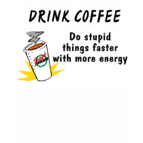 Drink Coffee Do Stupid Things Faster With more Ene t-shirts by TeeZazzle Drink Coffee Do Stupid Things Faster With more Ene t-shirts