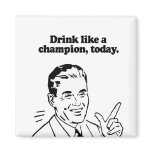 DRINK LIKE A CHAMPION TODAY magnets