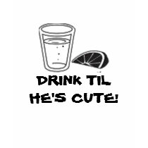 DRINK TIL HE'S CUTE! t-shirts